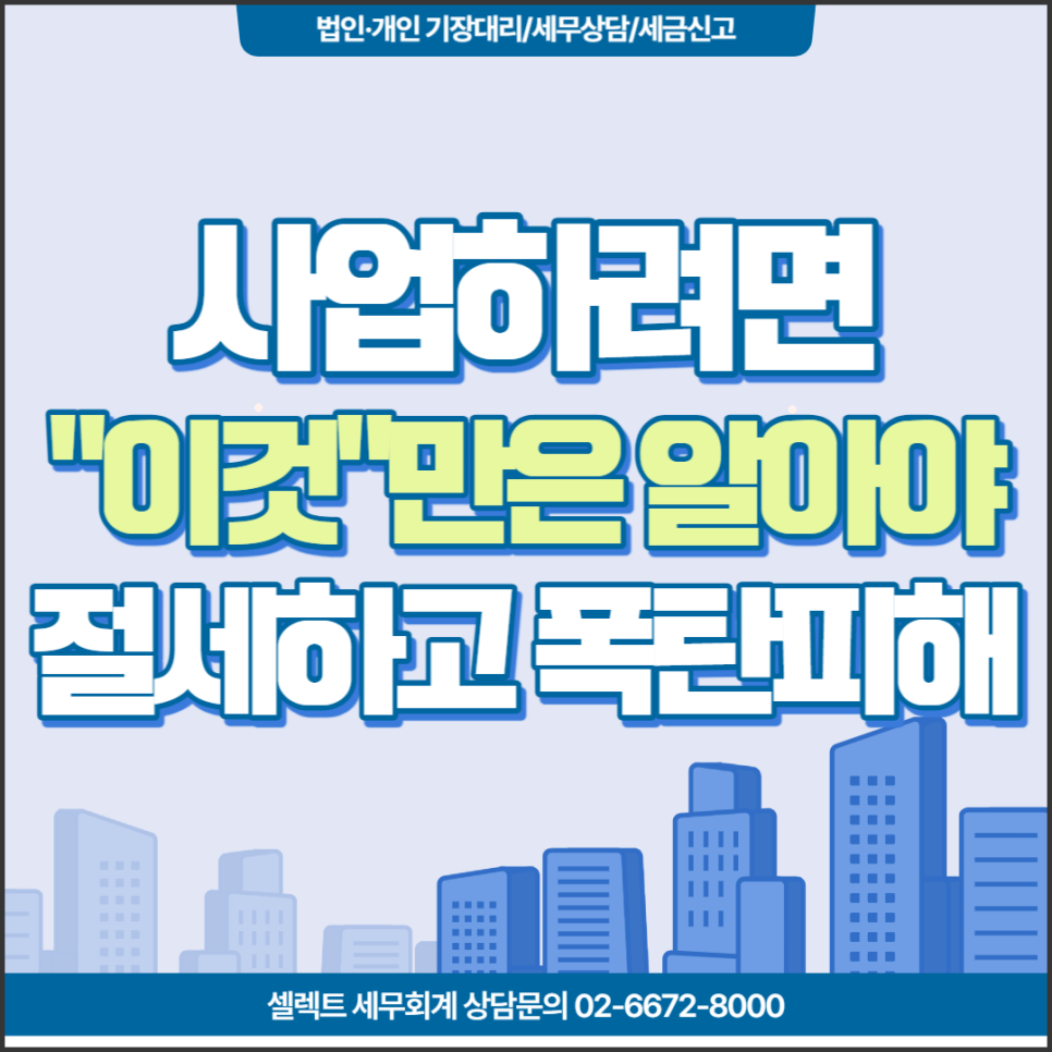 [서초역 세무사] 사업하려면 '이것'만은 알아야 절세하고, 세금폭탄피해